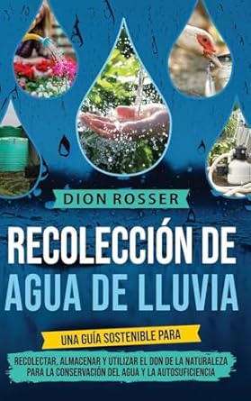 recoleccion de agua de lluvia una guia sostenible para recolectar almacenar y utilizar el don de la