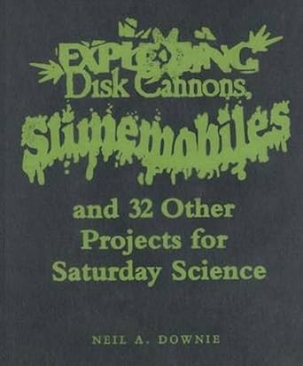exploding disk cannons slimemobiles and 32 other projects for saturday science 1st edition neil a downie