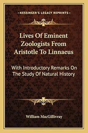 lives of eminent zoologists from aristotle to linnaeus with introductory remarks on the study of natural