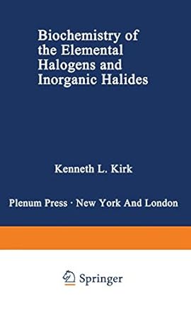 biochemistry of the elemental halogens and inorganic halides 1st edition kenneth l kirk 0306436531,