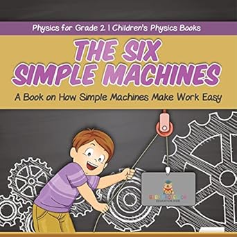 the six simple machines a book on how simple machines make work easy physics for grade 2 childrens physics