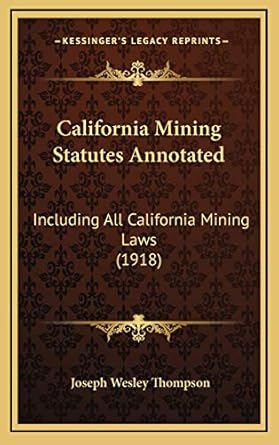 california mining statutes annotated including all california mining laws 1st edition joseph wesley thompson