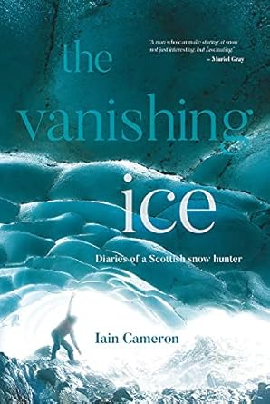 the vanishing ice diaries of a scottish snow hunter 1st edition iain cameron 1839811080, 978-1839811081