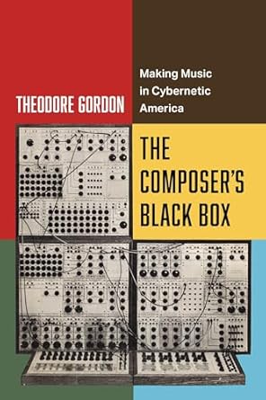 the composers black box making music in cybernetic america 1st edition theodore gordon 0520410203,
