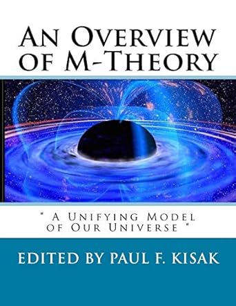 an overview of m theory a unifying model of our universe 1st edition edited by paul f kisak 1533560080,