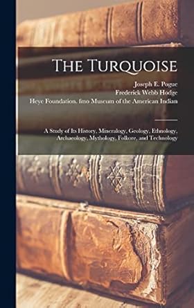 the turquoise a study of its history mineralogy geology ethnology archaeology mythology folkore and