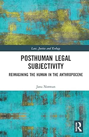 posthuman legal subjectivity reimagining the human in the anthropocene 1st edition jana norman 1032053402,