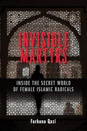 invisible martyrs inside the secret world of female islamic radicals 1st edition farhana qazi 1626567905,