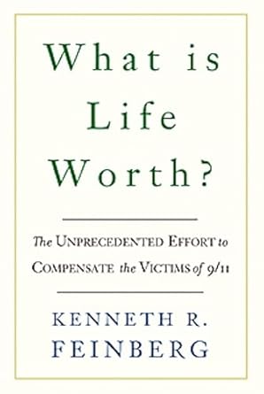 what is life worth the unprecedented effort to compensate the victims of 9/11 1st edition kenneth r feinberg