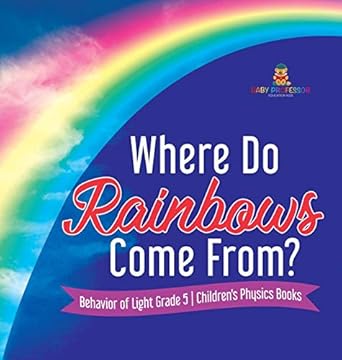 where do rainbows come from behavior of light grade 5 childrens physics books 1st edition baby professor