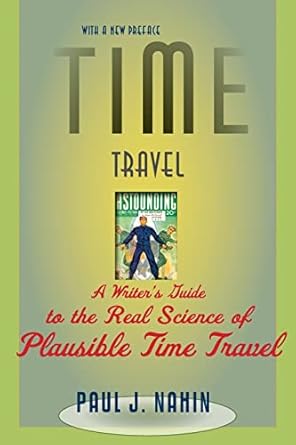 time travel a writers guide to the real science of plausible time travel 1st edition paul j j nahin