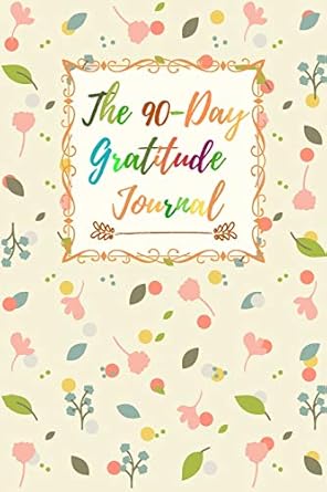 the 90 day gratitude journal a 90 day guide to cultivate an attitude of gratitude mindfulness and