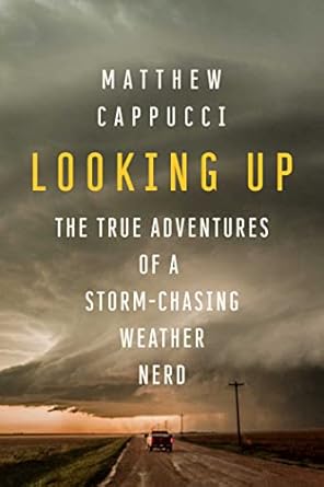 looking up the true adventures of a storm chasing weather nerd 1st edition matthew cappucci 1639364684,