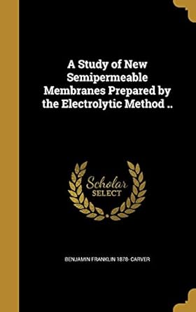 a study of new semipermeable membranes prepared by the electrolytic method 1st edition benjamin franklin 1878