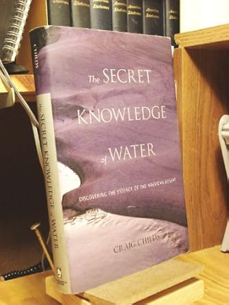 the secret knowledge of water discovering the essence of the american desert 1st edition craig leland childs