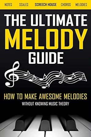 the ultimate melody guide how to make awesome melodies without knowing music theory 1st edition screech house
