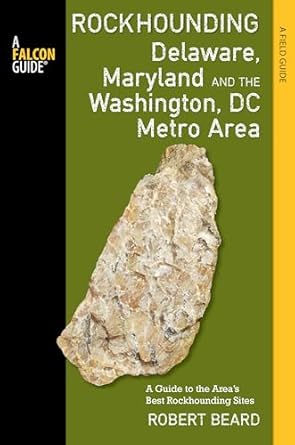rockhounding delaware maryland and the washington dc metro area a guide to the areas best rockhounding sites