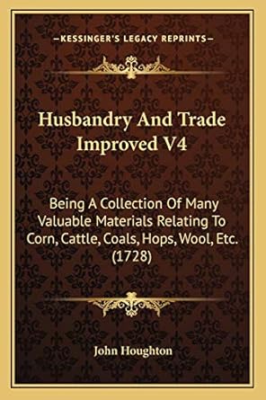 husbandry and trade improved v4 being a collection of many valuable materials relating to corn cattle coals