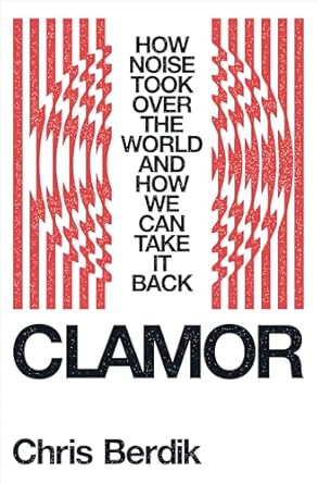 clamor how noise took over the world and how we can take it back 1st edition chris berdik 1324006994,