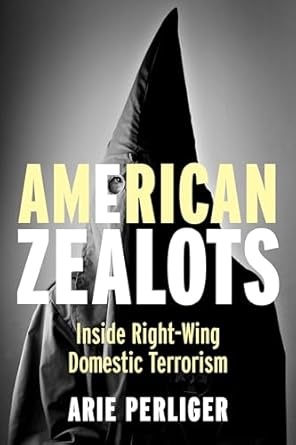 american zealots inside right wing domestic terrorism 1st edition arie perliger 0231167113, 978-0231167116