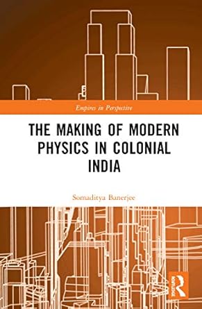 the making of modern physics in colonial india 1st edition somaditya banerjee 1472465539, 978-1472465535