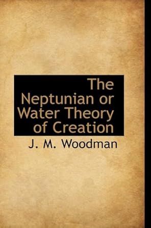 the neptunian or water theory of creation 1st edition j m woodman 1110564325, 978-1110564323