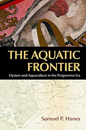 the aquatic frontier oysters and aquaculture in the progressive era 1st edition samuel p hanes 1625344139,