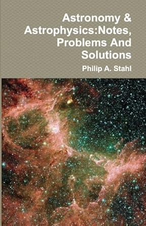 astronomy and astrophysics notes problems and solutions 1st edition philip a stahl 1304102122, 978-1304102126