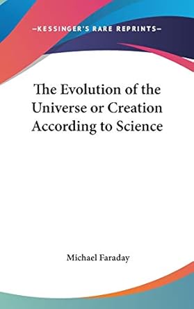 the evolution of the universe or creation according to science 1st edition michael faraday 0548000921,