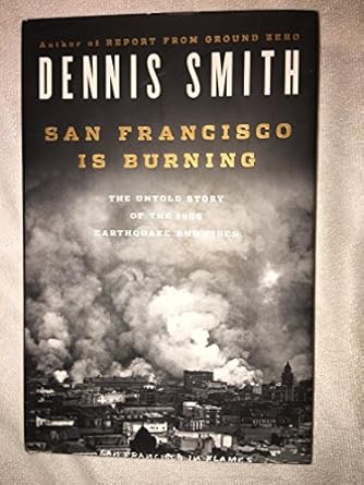 san francisco is burning the untold story of the 1906 earthquake and fires 1st edition dennis smith