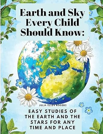earth and sky every child should know easy studies of the earth and the stars for any time and place 1st