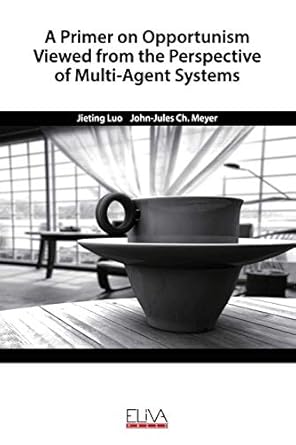 a primer on opportunism viewed from the perspective of multi agent systems 1st edition jieting luo ,john