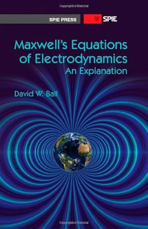 maxwells equations of electrodynamics an explanation 1st edition david w ball 0819494526, 978-0819494528