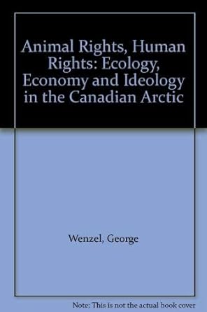 animal rights human rights ecology economy and ideology in the canadian arctic 1st edition george wenzel