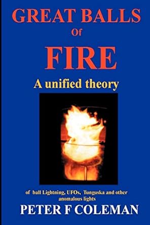 great balls of fire a unified theory of ball lightning ufos tunguska and other anomalous lights 1st edition