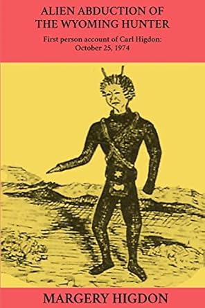 alien abduction of the wyoming hunter first person story of carl higdon october 25 1974 1st edition margery a