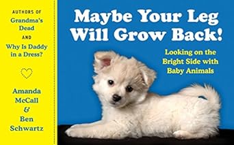 maybe your leg will grow back looking on the bright side with baby animals 1st edition amanda mccall ,ben