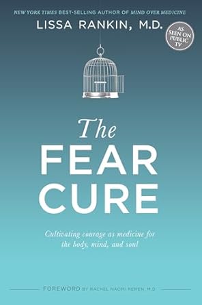 the fear cure cultivating courage as medicine for the body mind and soul 1st edition lissa rankin m d