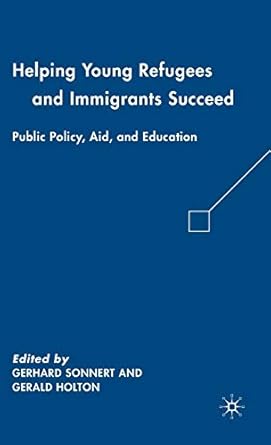 helping young refugees and immigrants succeed public policy aid and education 1st edition g holton