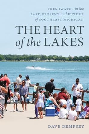 the heart of the lakes freshwater in the past present and future of southeast michigan 1st edition dave
