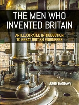 the men who invented britain an illustrated introduction to great british engineers 1st edition john hannavy