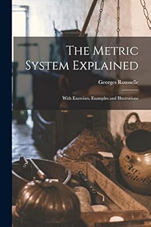 the metric system explained with exercises examples and illustrations 1st edition georges rousselle