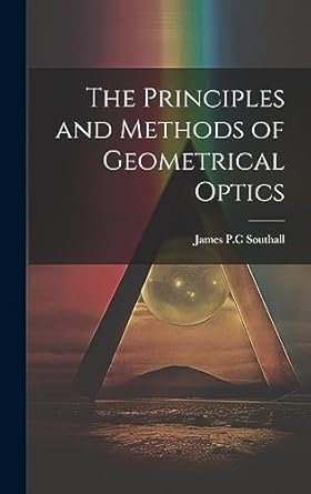 the principles and methods of geometrical optics 1st edition james powell cocke southall 1020916494,