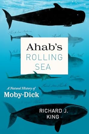 ahabs rolling sea a natural history of moby dick 1st edition richard j king 022678987x, 978-0226789873