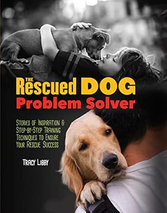the rescued dog problem solver stories of inspiration and step by step training techniques to ensure your