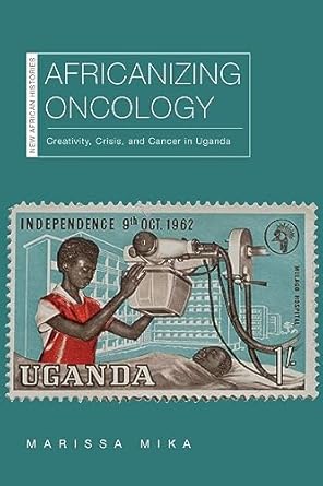 africanizing oncology creativity crisis and cancer in uganda 1st edition marissa mika 0821425099,