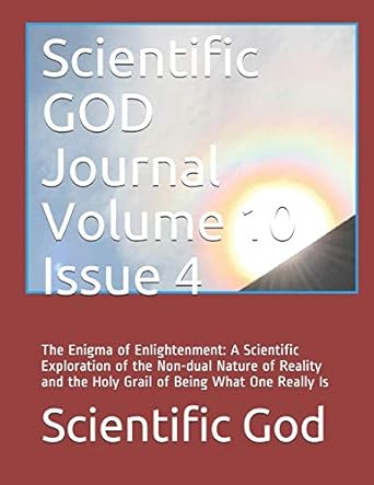 scientific god journal volume 10 issue 4 the enigma of enlightenment a scientific exploration of the non dual