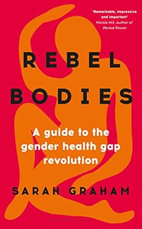 rebel bodies a guide to the gender health gap revolution 1st edition sarah graham 1399401114, 978-1399401111