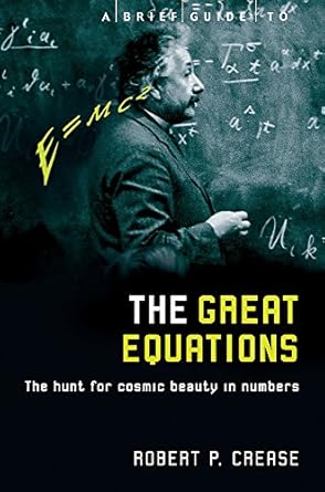 a brief guide to the great equations the hunt for cosmic beauty in numbers sep 20 2002 crease robert 1st