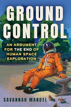 ground control an argument for the end of human space exploration 1st edition savannah mandel 1641609923,